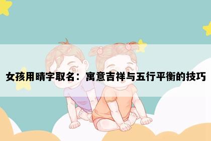 女孩用晴字取名：寓意吉祥与五行平衡的技巧