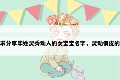 求分享毕姓灵秀动人的女宝宝名字，灵动俏皮的