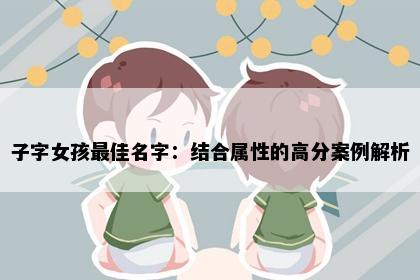 子字女孩最佳名字：结合属性的高分案例解析