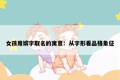 女孩用嫔字取名的寓意：从字形看品格象征
