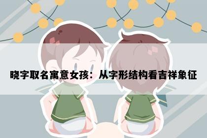 晓字取名寓意女孩：从字形结构看吉祥象征
