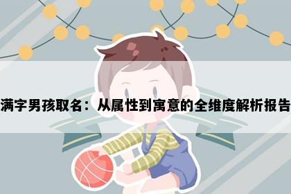 满字男孩取名：从属性到寓意的全维度解析报告
