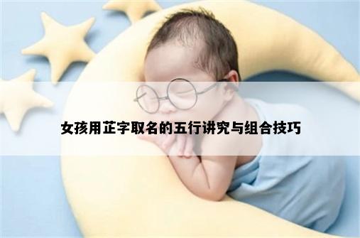 女孩用芷字取名的五行讲究与组合技巧