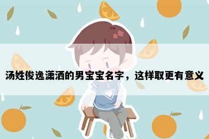 汤姓俊逸潇洒的男宝宝名字，这样取更有意义