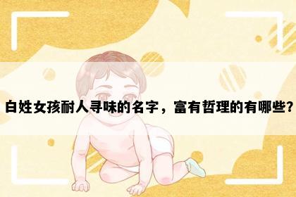 白姓女孩耐人寻味的名字，富有哲理的有哪些？