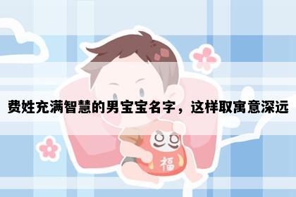 费姓充满智慧的男宝宝名字，这样取寓意深远