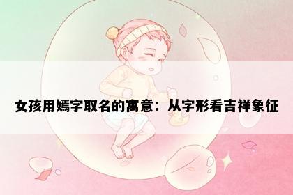 女孩用嫣字取名的寓意：从字形看吉祥象征