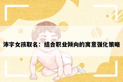沛字女孩取名：结合职业倾向的寓意强化策略