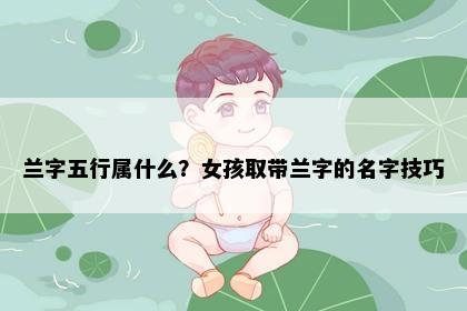 兰字五行属什么？女孩取带兰字的名字技巧