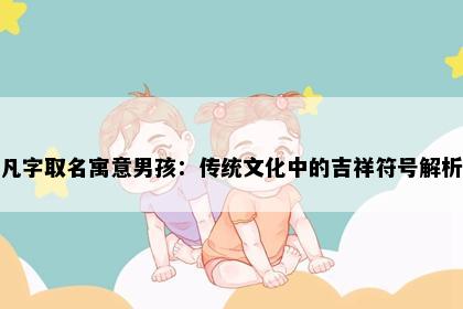 凡字取名寓意男孩：传统文化中的吉祥符号解析