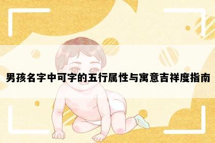 男孩名字中可字的五行属性与寓意吉祥度指南