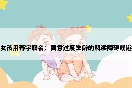 女孩用荞字取名：寓意过度生僻的解读障碍规避