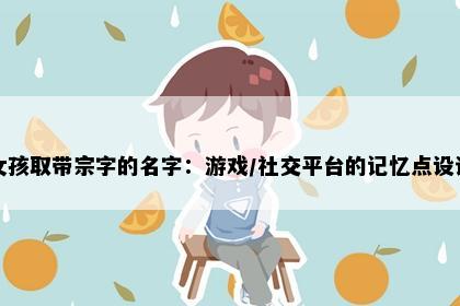女孩取带宗字的名字：游戏/社交平台的记忆点设计