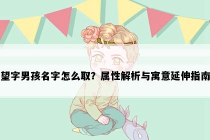 望字男孩名字怎么取？属性解析与寓意延伸指南