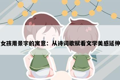 女孩用景字的寓意：从诗词歌赋看文学美感延伸