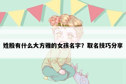 姓殷有什么大方雅的女孩名字？取名技巧分享