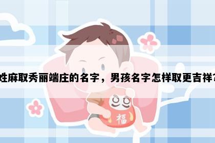 姓麻取秀丽端庄的名字，男孩名字怎样取更吉祥？