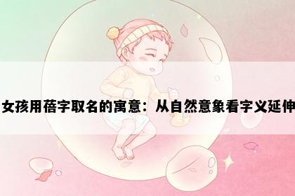 女孩用蓓字取名的寓意：从自然意象看字义延伸