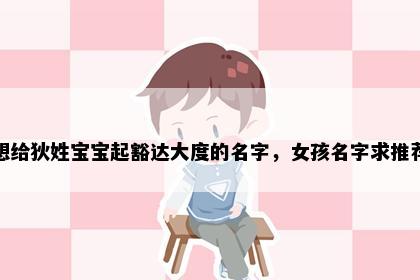 想给狄姓宝宝起豁达大度的名字，女孩名字求推荐