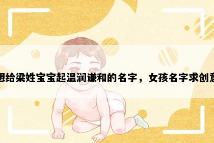 想给梁姓宝宝起温润谦和的名字，女孩名字求创意