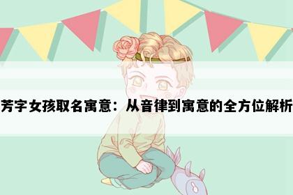 芳字女孩取名寓意：从音律到寓意的全方位解析