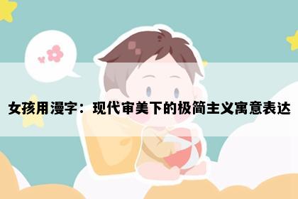 女孩用漫字：现代审美下的极简主义寓意表达