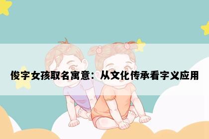 俊字女孩取名寓意：从文化传承看字义应用