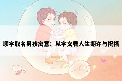 顷字取名男孩寓意：从字义看人生期许与祝福