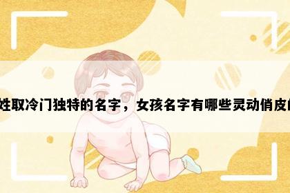 苗姓取冷门独特的名字，女孩名字有哪些灵动俏皮的？