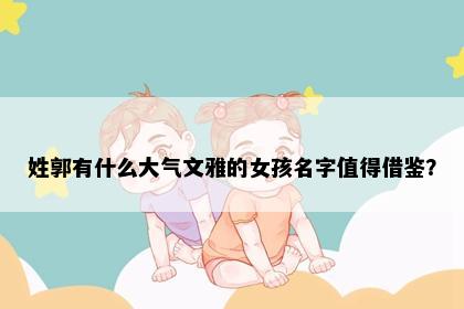 姓郭有什么大气文雅的女孩名字值得借鉴？