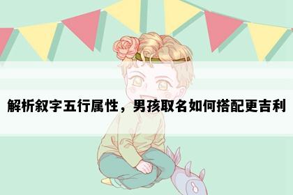解析叙字五行属性，男孩取名如何搭配更吉利