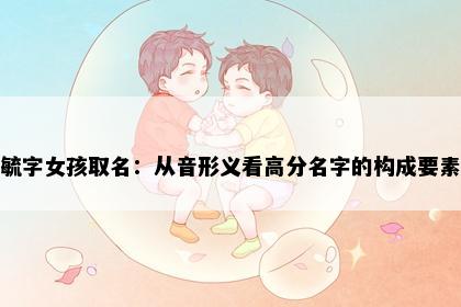 毓字女孩取名：从音形义看高分名字的构成要素