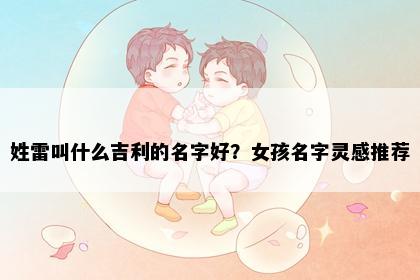 姓雷叫什么吉利的名字好？女孩名字灵感推荐