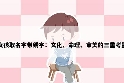 女孩取名字带绣字：文化、命理、审美的三重考量