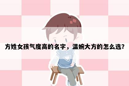 方姓女孩气度高的名字，温婉大方的怎么选？
