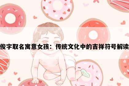 俊字取名寓意女孩：传统文化中的吉祥符号解读