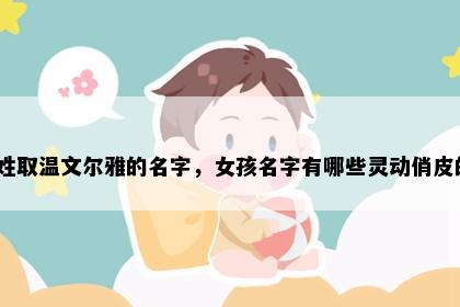 盛姓取温文尔雅的名字，女孩名字有哪些灵动俏皮的？