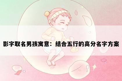 影字取名男孩寓意：结合五行的高分名字方案