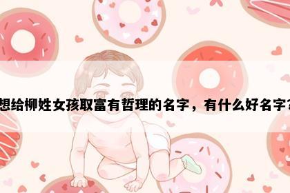 想给柳姓女孩取富有哲理的名字，有什么好名字？