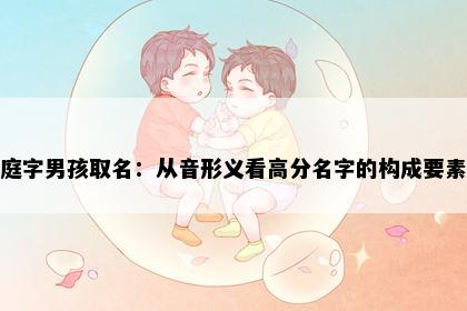 庭字男孩取名：从音形义看高分名字的构成要素