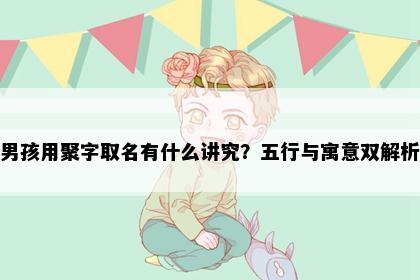 男孩用聚字取名有什么讲究？五行与寓意双解析