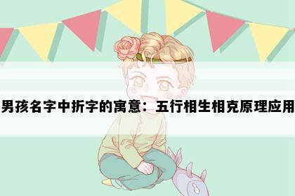 男孩名字中折字的寓意：五行相生相克原理应用