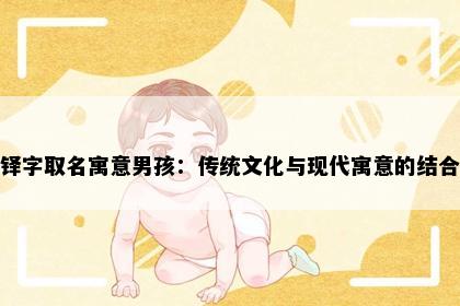铎字取名寓意男孩：传统文化与现代寓意的结合