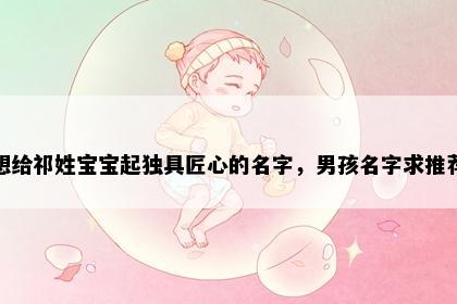 想给祁姓宝宝起独具匠心的名字，男孩名字求推荐