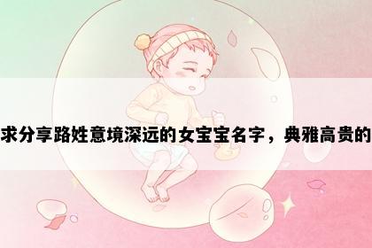 求分享路姓意境深远的女宝宝名字，典雅高贵的