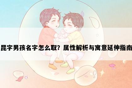 昆字男孩名字怎么取？属性解析与寓意延伸指南