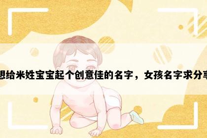 想给米姓宝宝起个创意佳的名字，女孩名字求分享