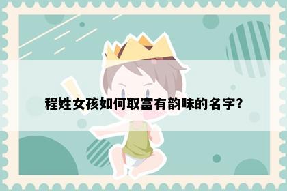 程姓女孩如何取富有韵味的名字？