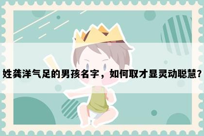 姓龚洋气足的男孩名字，如何取才显灵动聪慧？