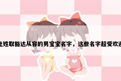 杜姓取豁达从容的男宝宝名字，这些名字超受欢迎
